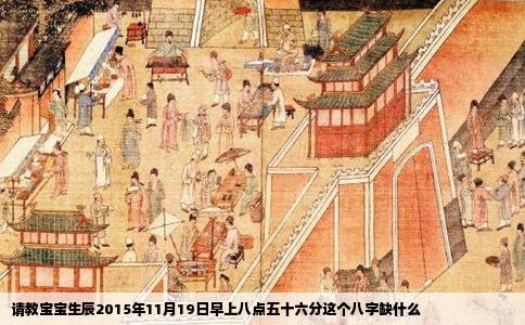 请教宝宝生辰2015年11月19日早上八点五十六分这个八字缺什么