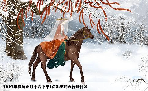 1997年农历正月十六下午3点出生的五行缺什么