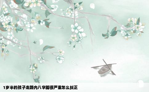 1岁半的孩子走路内八字脚很严重怎么纠正