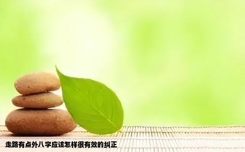 走路有点外八字应该怎样很有效的纠正