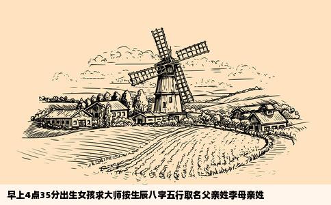 早上4点35分出生女孩求大师按生辰八字五行取名父亲姓李母亲姓