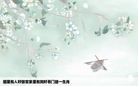 朝里有人好做官家里有狗好看门猜一生肖