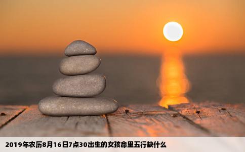 2019年农历8月16日7点30出生的女孩命里五行缺什么