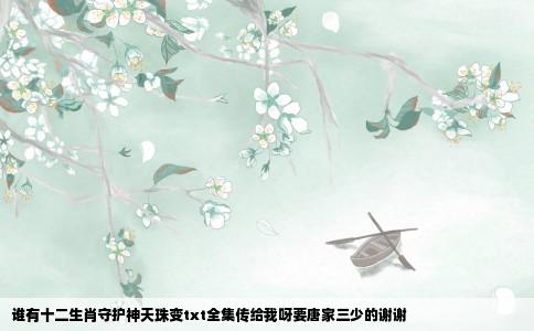 谁有十二生肖守护神天珠变txt全集传给我呀要唐家三少的谢谢