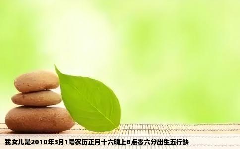 我女儿是2010年3月1号农历正月十六晚上8点零六分出生五行缺