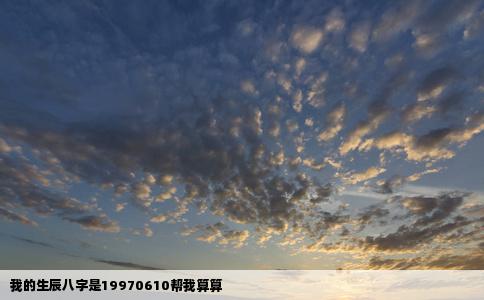 我的生辰八字是19970610帮我算算