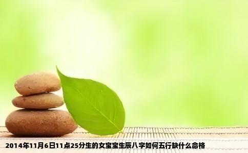 2014年11月6日11点25分生的女宝宝生辰八字如何五行缺什么命格
