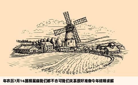 年农历7月16属相星座我们都不合可我们关系很好准备今年结婚求解
