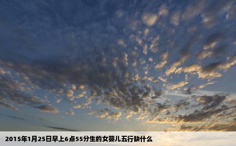 2015年1月25日早上6点55分生的女婴儿五行缺什么