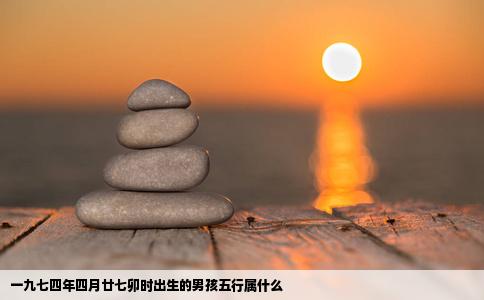 一九七四年四月廿七卯时出生的男孩五行属什么
