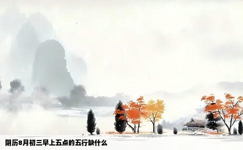 阴历8月初三早上五点的五行缺什么