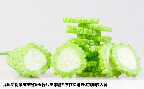 我想给我家宝宝根据五行八字来取名字在沈阳应该找哪位大师