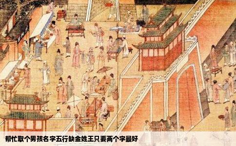 帮忙取个男孩名字五行缺金姓王只要两个字最好