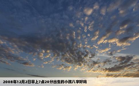 2008年12月2日早上7点20分出生的小孩八字好吗