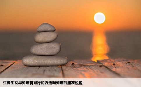 生男生女早知道有可行的方法吗知道的朋友说说