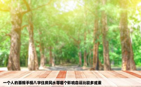 一个人的面相手相八字住房风水等哪个影响命运比较多或重