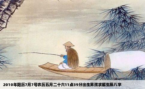 2010年阳历7月7号农历五月二十六11点39分出生男孩求解生辰八字