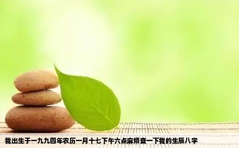 我出生于一九九四年农历一月十七下午六点麻烦查一下我的生辰八字