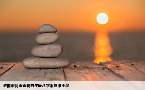 谁能帮我看看我的生辰八字啊感激不尽