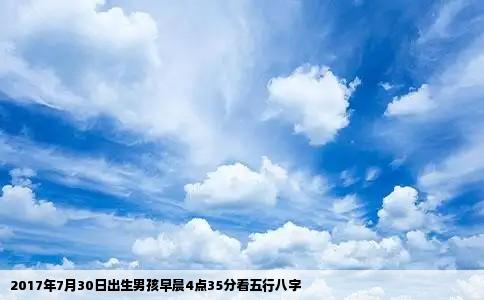2017年7月30日出生男孩早晨4点35分看五行八字