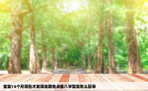 宝宝14个月现在才发现走路有点像八字型是怎么回事