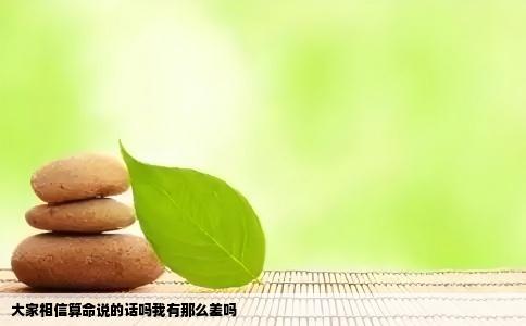 大家相信算命说的话吗我有那么差吗