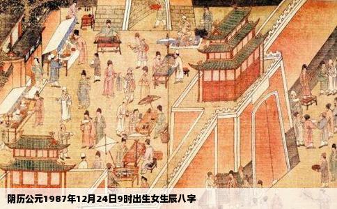 阴历公元1987年12月24日9时出生女生辰八字