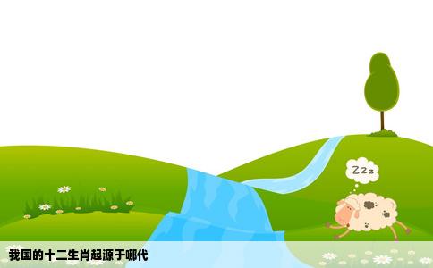 我国的十二生肖起源于哪代