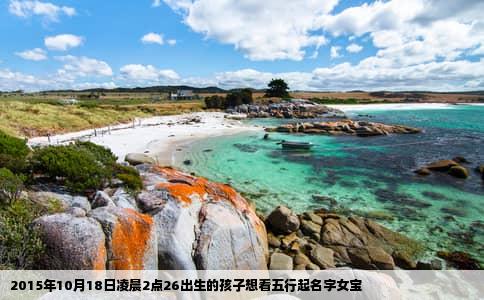 2015年10月18日凌晨2点26出生的孩子想看五行起名字女宝