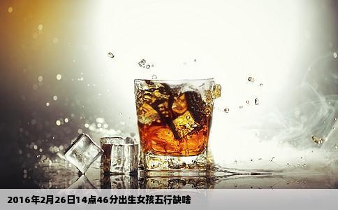 2016年2月26日14点46分出生女孩五行缺啥