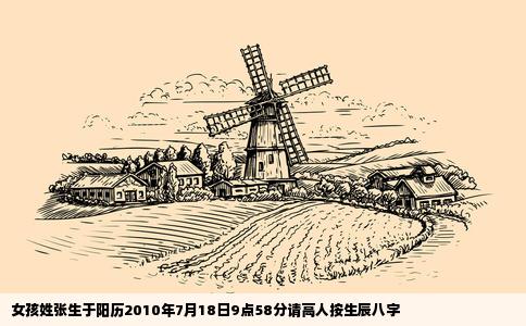 女孩姓张生于阳历2010年7月18日9点58分请高人按生辰八字