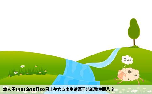 本人于1981年10月30日上午六点出生请高手告诉我生辰八字