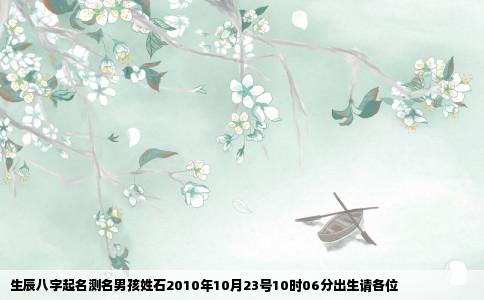 生辰八字起名测名男孩姓石2010年10月23号10时06分出生请各位