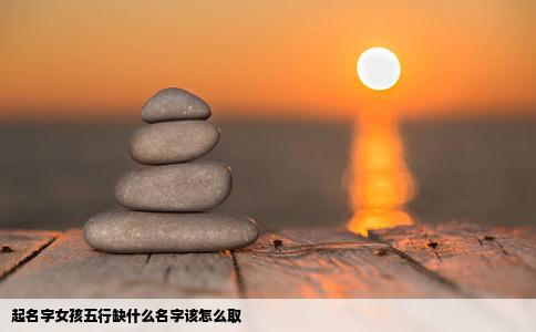 起名字女孩五行缺什么名字该怎么取