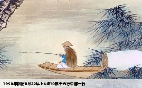 1990年阴历8月22早上6点10属于五行中那一行