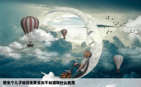想生个儿子如何生男生女不知道吃什么有用