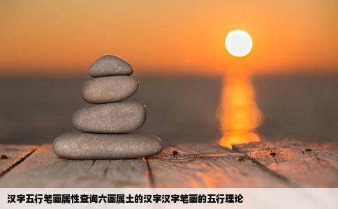 汉字五行笔画属性查询六画属土的汉字汉字笔画的五行理论