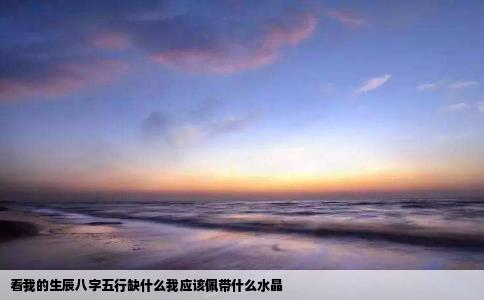 看我的生辰八字五行缺什么我应该佩带什么水晶