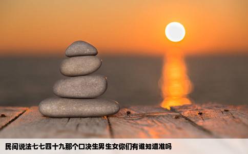民间说法七七四十九那个口决生男生女你们有谁知道准吗