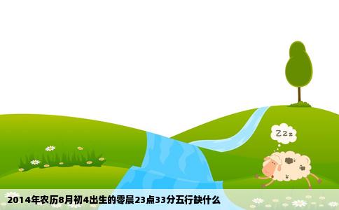 2014年农历8月初4出生的零晨23点33分五行缺什么