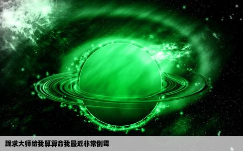 跪求大师给我算算命我最近非常倒霉