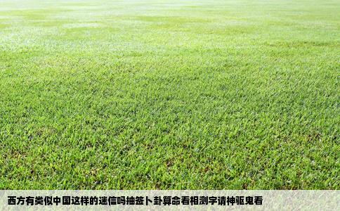西方有类似中国这样的迷信吗抽签卜卦算命看相测字请神驱鬼看