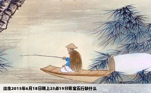出生2015年6月18日晚上23点19分男宝五行缺什么