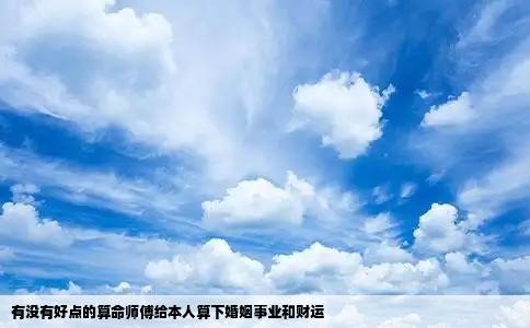 有没有好点的算命师傅给本人算下婚姻事业和财运