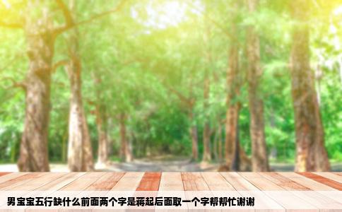 男宝宝五行缺什么前面两个字是蒋起后面取一个字帮帮忙谢谢