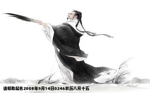 请帮助起名2008年9月14日0246农历八月十五