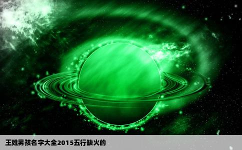 王姓男孩名字大全2015五行缺火的