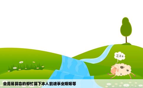 会周易算命的帮忙算下本人前途事业婚姻等