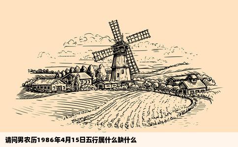 请问男农历1986年4月15日五行属什么缺什么