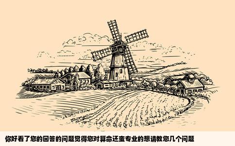 你好看了您的回答的问题觉得您对算命还蛮专业的想请教您几个问题